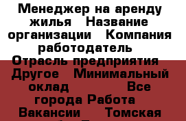 Менеджер на аренду жилья › Название организации ­ Компания-работодатель › Отрасль предприятия ­ Другое › Минимальный оклад ­ 24 000 - Все города Работа » Вакансии   . Томская обл.,Томск г.